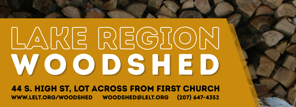 photo of stacked fire wood with text "Lake Region Woodshed, 44 S High St, lot across from First Church, www.lelt.org/woodshed, woodshed@lelt.org, (207) 647-4352"